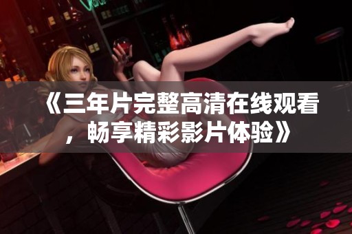 《三年片完整高清在线观看，畅享精彩影片体验》