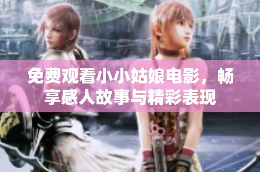免费观看小小姑娘电影，畅享感人故事与精彩表现