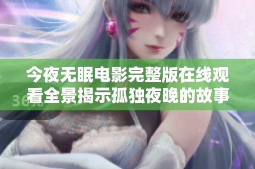 今夜无眠电影完整版在线观看全景揭示孤独夜晚的故事
