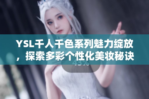 YSL千人千色系列魅力绽放，探索多彩个性化美妆秘诀