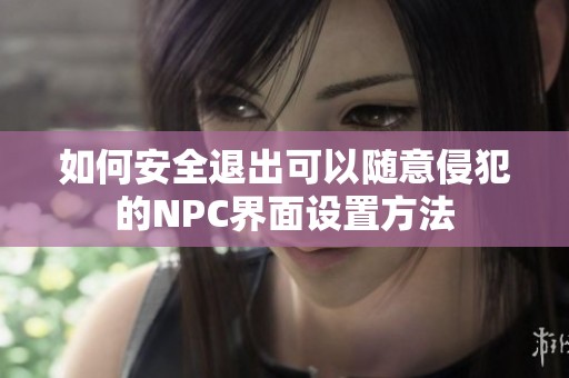 如何安全退出可以随意侵犯的NPC界面设置方法
