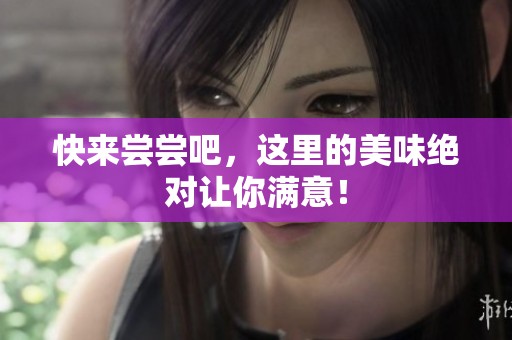 快来尝尝吧，这里的美味绝对让你满意！
