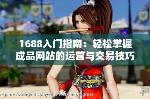 1688入门指南：轻松掌握成品网站的运营与交易技巧