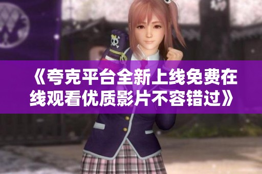 《夸克平台全新上线免费在线观看优质影片不容错过》