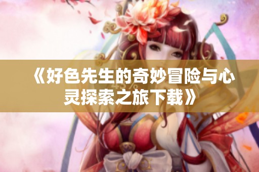 《好色先生的奇妙冒险与心灵探索之旅下载》