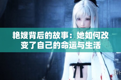 艳嫂背后的故事：她如何改变了自己的命运与生活