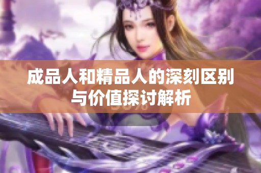 成品人和精品人的深刻区别与价值探讨解析