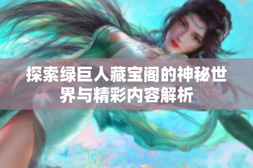 探索绿巨人藏宝阁的神秘世界与精彩内容解析