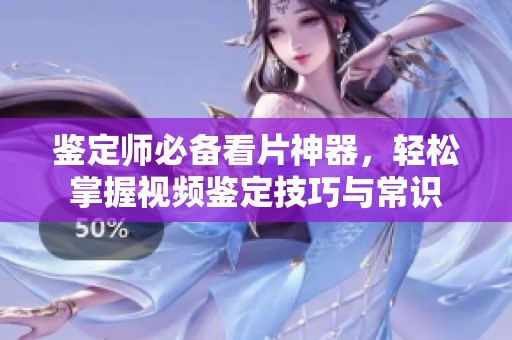 鉴定师必备看片神器，轻松掌握视频鉴定技巧与常识