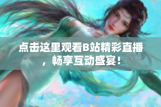 点击这里观看B站精彩直播，畅享互动盛宴！