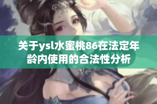 关于ysl水蜜桃86在法定年龄内使用的合法性分析