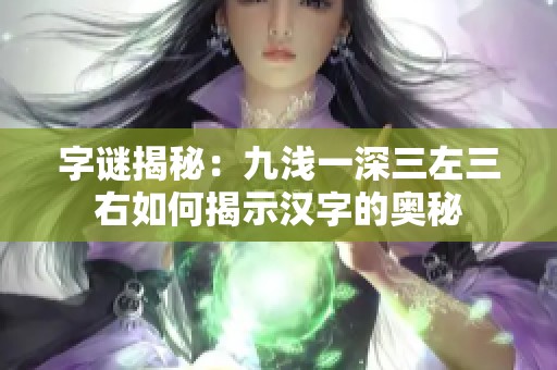 字谜揭秘：九浅一深三左三右如何揭示汉字的奥秘