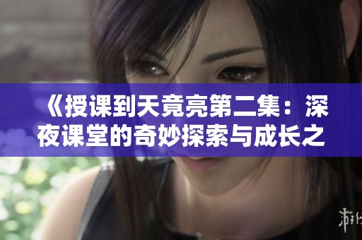 《授课到天竟亮第二集：深夜课堂的奇妙探索与成长之旅》