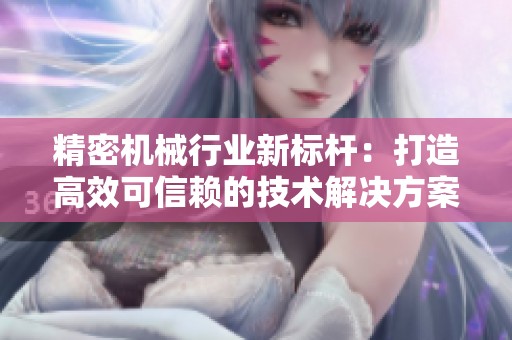 精密机械行业新标杆：打造高效可信赖的技术解决方案
