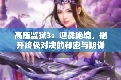 高压监狱3：迎战绝境，揭开终极对决的秘密与阴谋