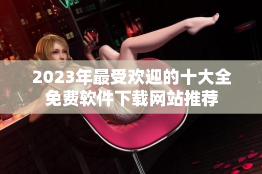 2023年最受欢迎的十大全免费软件下载网站推荐