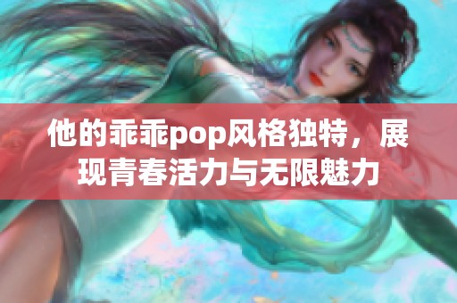 他的乖乖pop风格独特，展现青春活力与无限魅力