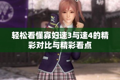 轻松看懂寡妇速3与速4的精彩对比与精彩看点