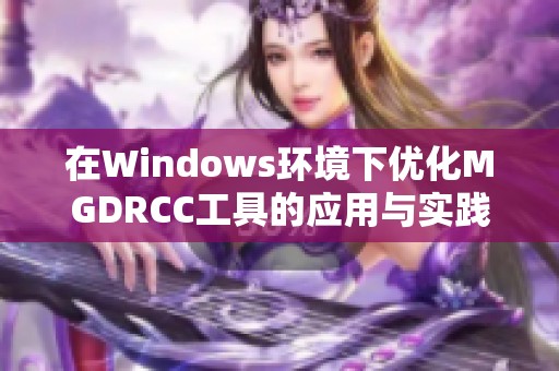 在Windows环境下优化MGDRCC工具的应用与实践技巧