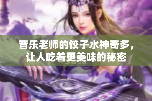 音乐老师的饺子水神奇多，让人吃着更美味的秘密