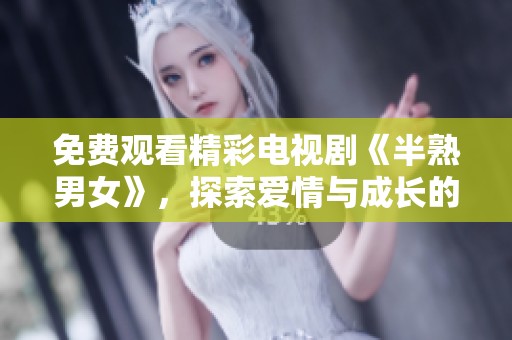 免费观看精彩电视剧《半熟男女》，探索爱情与成长的故事
