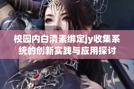 校园内白清素绑定jy收集系统的创新实践与应用探讨