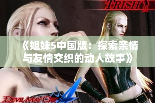《姐妹5中国版：探索亲情与友情交织的动人故事》