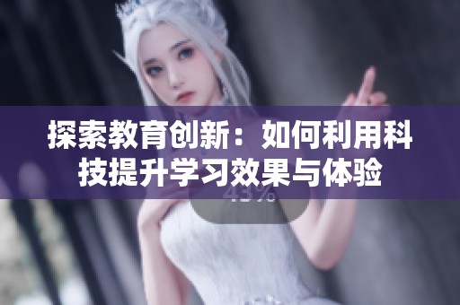探索教育创新：如何利用科技提升学习效果与体验