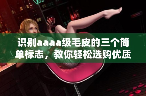 识别aaaa级毛皮的三个简单标志，教你轻松选购优质商品