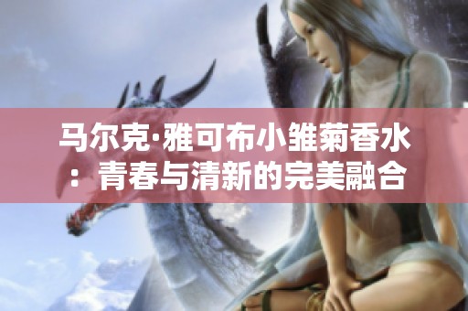 马尔克·雅可布小雏菊香水：青春与清新的完美融合