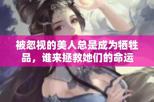 被忽视的美人总是成为牺牲品，谁来拯救她们的命运