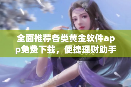 全面推荐各类黄金软件app免费下载，便捷理财助手来袭