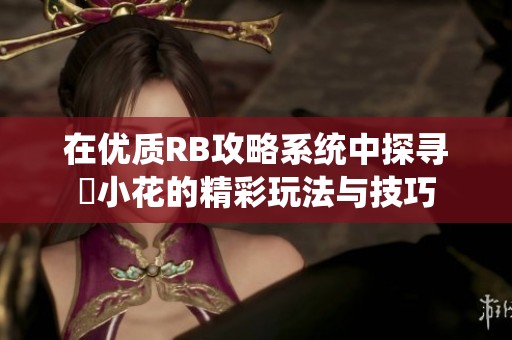 在优质RB攻略系统中探寻寀小花的精彩玩法与技巧
