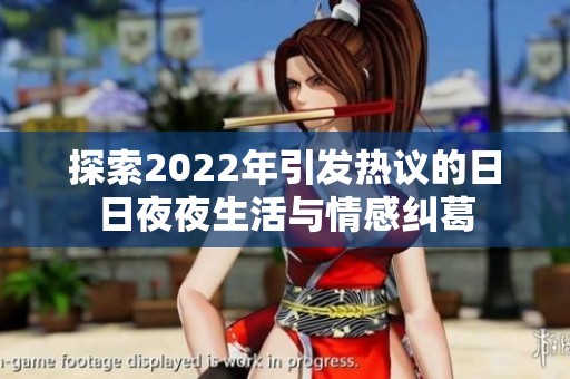 探索2022年引发热议的日日夜夜生活与情感纠葛