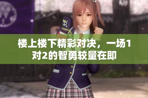 楼上楼下精彩对决，一场1对2的智勇较量在即