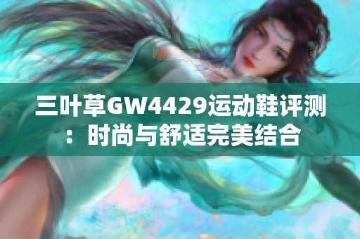 三叶草GW4429运动鞋评测：时尚与舒适完美结合