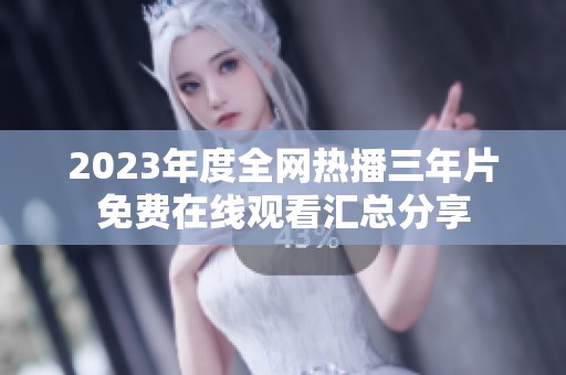 2023年度全网热播三年片免费在线观看汇总分享
