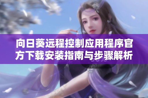 向日葵远程控制应用程序官方下载安装指南与步骤解析
