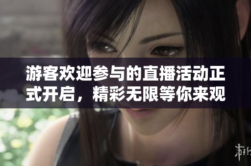游客欢迎参与的直播活动正式开启，精彩无限等你来观看