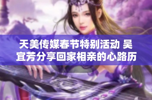 天美传媒春节特别活动 吴宜芳分享回家相亲的心路历程