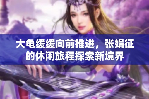 大龟缓缓向前推进，张娟征的休闲旅程探索新境界