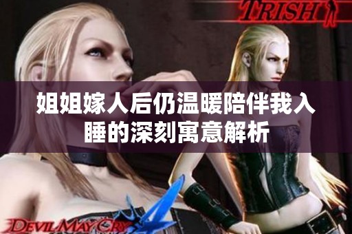 姐姐嫁人后仍温暖陪伴我入睡的深刻寓意解析