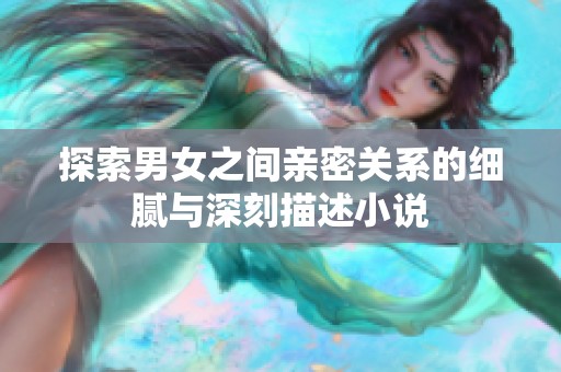 探索男女之间亲密关系的细腻与深刻描述小说