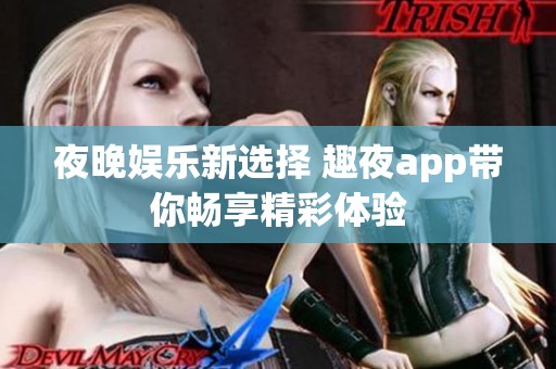 夜晚娱乐新选择 趣夜app带你畅享精彩体验