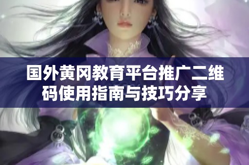 国外黄冈教育平台推广二维码使用指南与技巧分享