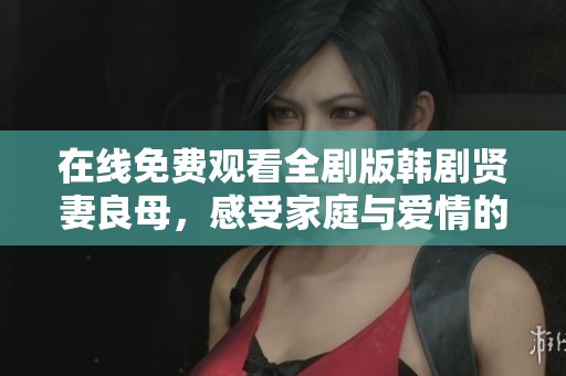 在线免费观看全剧版韩剧贤妻良母，感受家庭与爱情的真谛