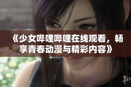 《少女哔哩哔哩在线观看，畅享青春动漫与精彩内容》