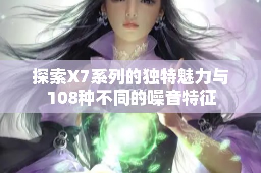 探索X7系列的独特魅力与108种不同的噪音特征