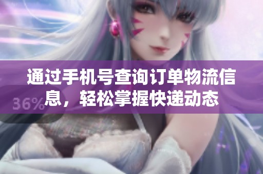 通过手机号查询订单物流信息，轻松掌握快递动态