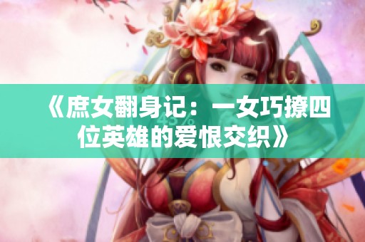 《庶女翻身记：一女巧撩四位英雄的爱恨交织》